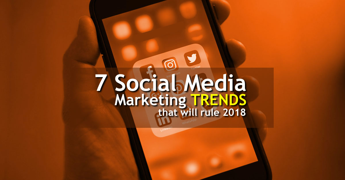 7 Social Media Marketing Trends That Will Rule 2018